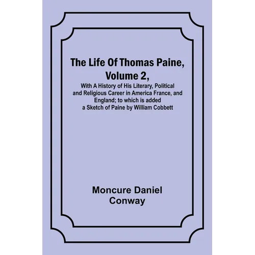 The Life Of Thomas Paine, Volume 2, With A History of His Literary, Political and Religious Career in America France, and England; to which is added a