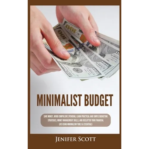 Minimalist Budget: Save Money, Avoid Compulsive Spending, Learn Practical and Simple Budgeting Strategies, Money Management Skills, & Declutter Your F