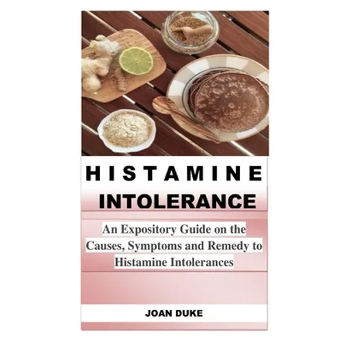 Histamine Intolerance: An Expository Guide on the Causes, Symptoms and Remedy to Histamine Intolerances