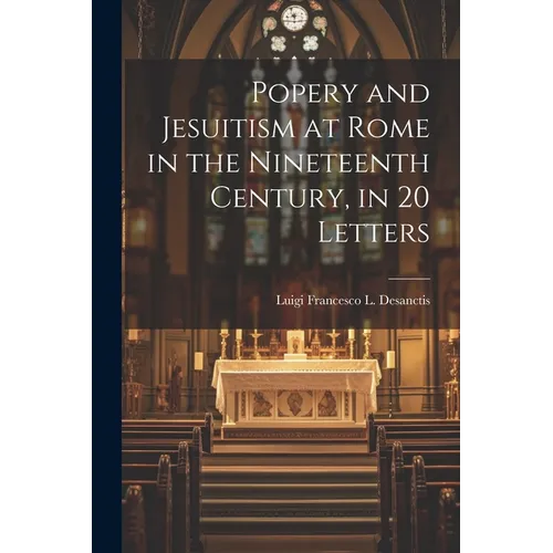 Popery and Jesuitism at Rome in the Nineteenth Century, in 20 Letters