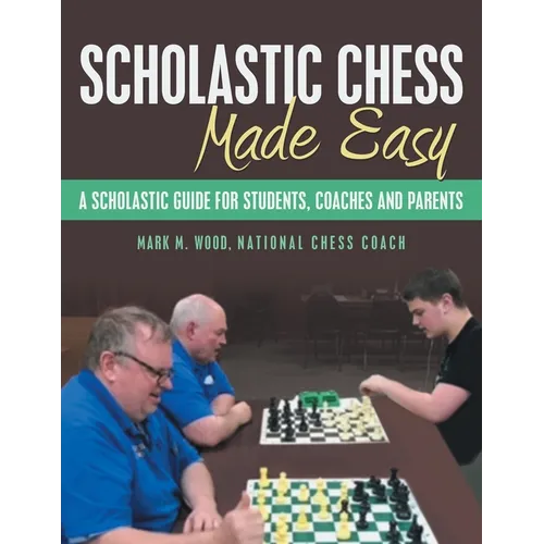 Scholastic Chess Made Easy: A Scholastic Guide for Students, Coaches and Parents