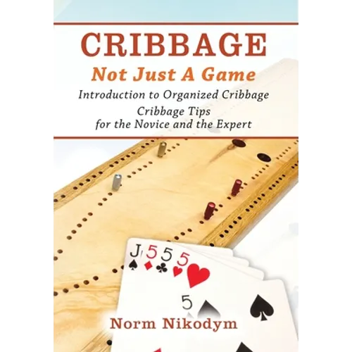 Cribbage - Not Just a Game: Introduction to Organized Cribbage - Cribbage Tips for the Novice and the Expert