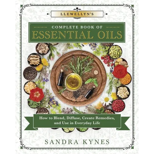 Llewellyn's Complete Book of Essential Oils: How to Blend, Diffuse, Create Remedies, and Use in Everyday Life