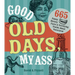 Good Old Days, My Ass: 665 Funny History Facts & Terrifying Truths about Yesteryear