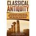 Classical Antiquity: A Captivating Guide to Ancient Greece and Rome and How These Civilizations Influenced Europe, North Africa, and Western Asia