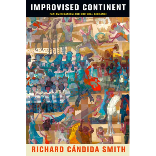 Improvised Continent: Pan-Americanism and Cultural Exchange