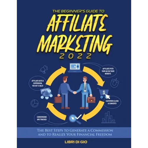 The Beginner's Guide to Affiliate Marketing 2022: The Best Steps to Generate a Commission and to Realize Your Financial Freedom