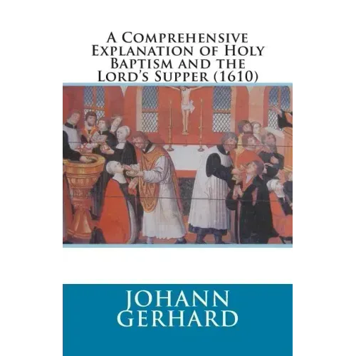 A Comprehensive Explanation of Holy Baptism and the Lord's Supper (1610)