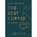 How to Make the Best Coffee at Home