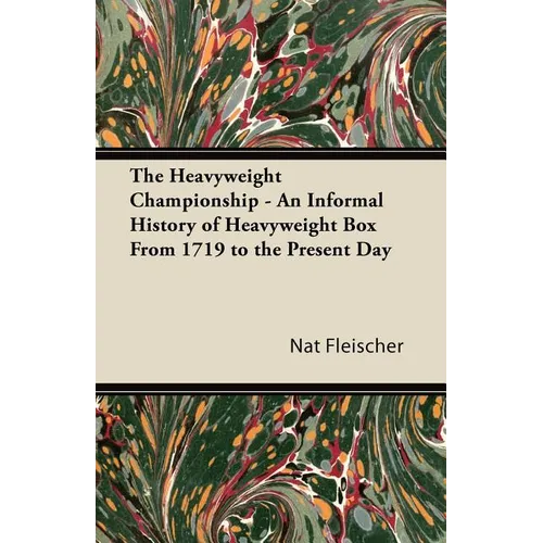 The Heavyweight Championship - An Informal History of Heavyweight Box From 1719 to the Present Day
