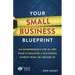 Your Small Business Blueprint: An Entrepreneur's Step-by-Step Guide to Building a Successful Startup from the Ground Up
