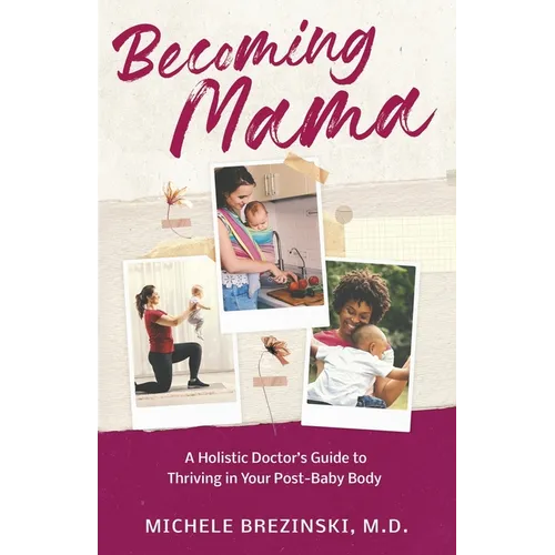 Becoming Mama: A Holistic Doctor's Guide to Thriving in Your Post-Baby Body