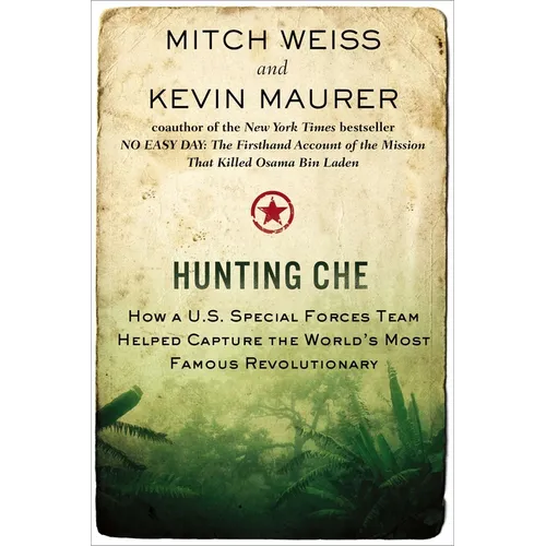Hunting Che: How a U.S. Special Forces Team Helped Capture the World s Most Famous Revolutionary