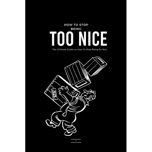 How To Stop Being Too Nice: The Ultimate Guide on How To Stop Being So Nice