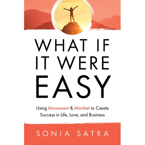 What If It Were Easy: Using Movement & Mindset to Create Success in Life, Love, and Business