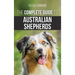 The Complete Guide to Australian Shepherds: Learn Everything You Need to Know About Raising, Training, and Successfully Living with Your New Aussie