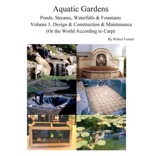 Aquatic Gardens Ponds, Streams, Waterfalls & Fountains: Volume 1. Design & Construction & Maintenance (Or the World According to Carp)