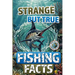 Strange but True Fishing Facts From Around the World: The Ultimate Collection of Legendary Catches, Strange Traditions, & Tales Too Wild to Be Made Up