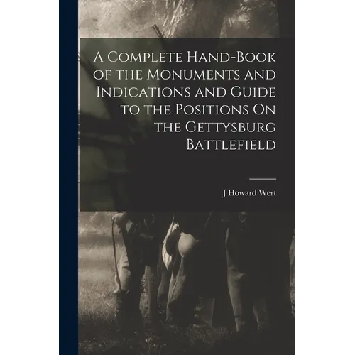 A Complete Hand-Book of the Monuments and Indications and Guide to the Positions On the Gettysburg Battlefield