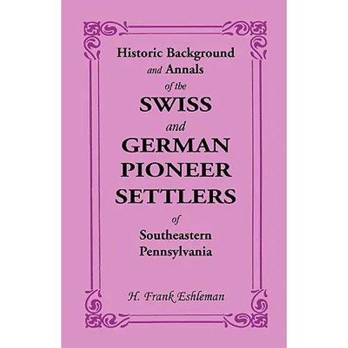 Historic Background and Annals of the Swiss and German Pioneer Settlers of Southeastern Pennsylvania