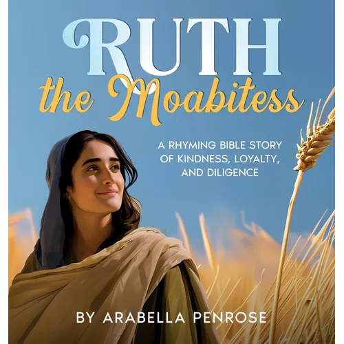 Ruth the Moabitess: A Rhyming Bible Story of Kindness, Loyalty, and Diligence