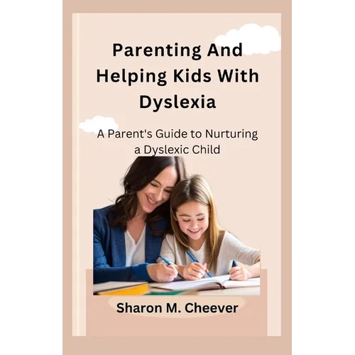 Parenting And Helping Kids With Dyslexia: A Parent's Guide to Nurturing a Dyslexic Child