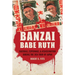 Banzai Babe Ruth: Baseball, Espionage, & Assassination During the 1934 Tour of Japan
