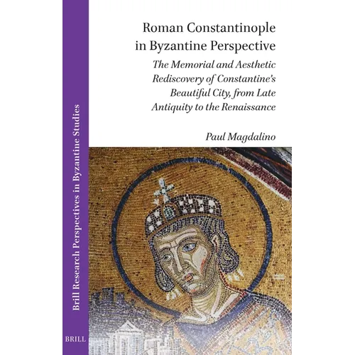 Roman Constantinople in Byzantine Perspective: The Memorial and Aesthetic Rediscovery of Constantine's Beautiful City, from Late Antiquity to the Rena