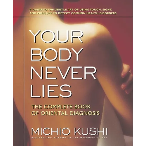 Your Body Never Lies: The Complete Book of Oriental Diagnosis