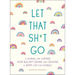 Let That Sh*t Go: A Journal for Leaving Your Bullsh*t Behind and Creating a Happy Life