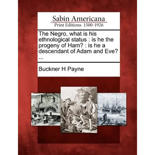 The Negro, What Is His Ethnological Status: Is He the Progeny of Ham?: Is He a Descendant of Adam and Eve? ...