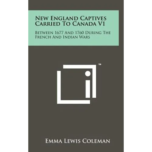 New England Captives Carried To Canada V1: Between 1677 And 1760 During The French And Indian Wars