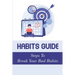 Habits Guide: Steps To Break Your Bad Habits: Guide To Change Your Life
