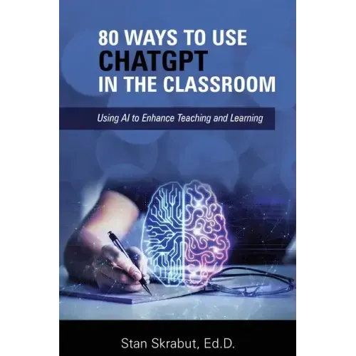 80 Ways to Use ChatGPT in the Classroom: Using AI to Enhance Teaching and Learning