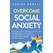 Overcome Social Anxiety: Proven Solutions and Treatments That Cure Social Disorders, Phobias, People-Pleasing, and Shyness. Drastically Improve