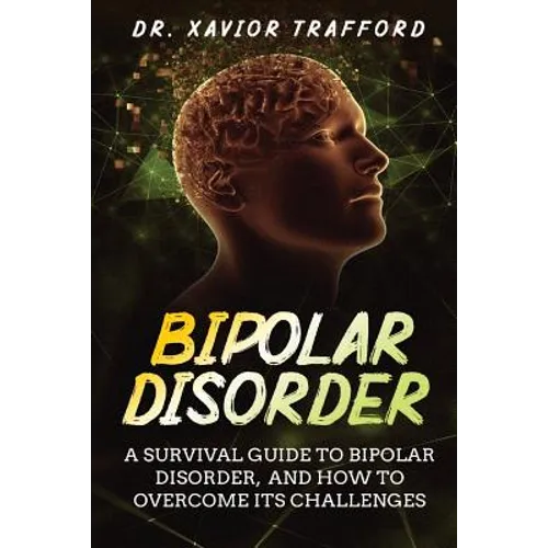Bipolar Disorder: A Survival Guide to Bipolar Disorder, and How to Overcome Its Challenges