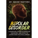 Bipolar Disorder: A Survival Guide to Bipolar Disorder, and How to Overcome Its Challenges