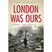 London Was Ours: Diaries and Memoirs of the London Blitz