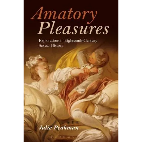Amatory Pleasures: Explorations in Eighteenth-Century Sexual Culture