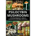 Psilocybin Mushrooms: A Practical Beginners Guide to Growing and Using Magic Mushrooms Indoors