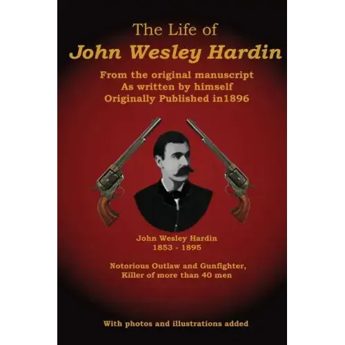 The Life of John Wesley Hardin: From the Original Manuscript as Written by Himself