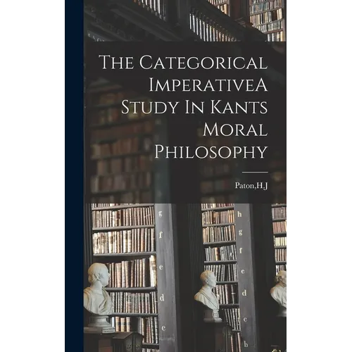 The Categorical ImperativeA Study In Kants Moral Philosophy