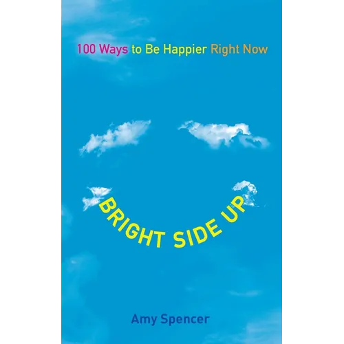 Bright Side Up: 100 Ways to Be Happier Right Now
