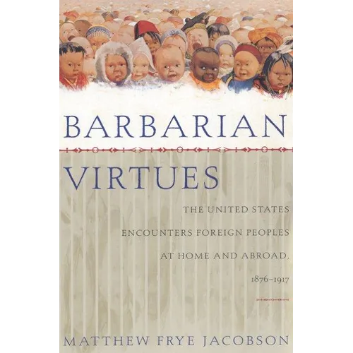 Barbarian Virtues: The United States Encounters Foreign Peoples at Home and Abroad, 1876-1917