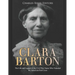 Clara Barton: The Life and Legacy of the Civil War Nurse Who Founded the American Red Cross