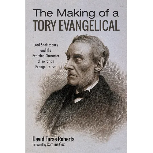The Making of a Tory Evangelical: Lord Shaftesbury and the Evolving Character of Victorian Evangelicalism