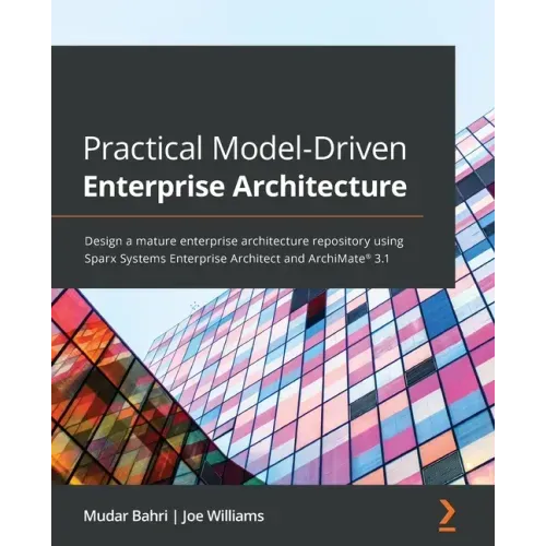 Practical Model-Driven Enterprise Architecture: Design a mature enterprise architecture repository using Sparx Systems Enterprise Architect and ArchiM