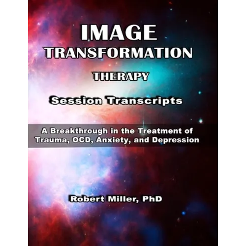Image Transformation Therapy Session Transcripts: A Breakthrough in the Treatment of Trauma, Anxiety, OCD, and Depression