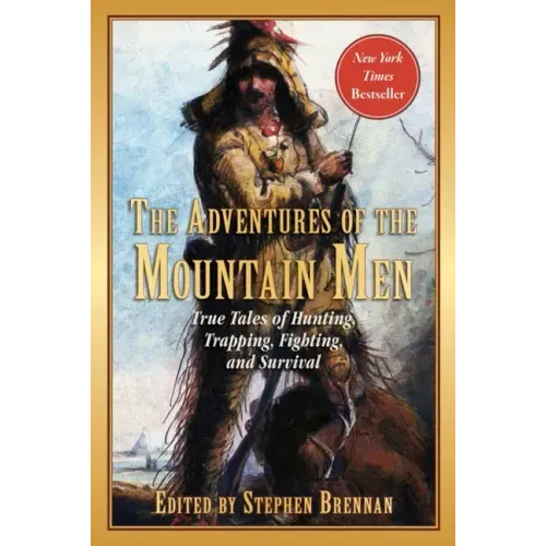 The Adventures of the Mountain Men: True Tales of Hunting, Trapping, Fighting, Adventure, and Survival