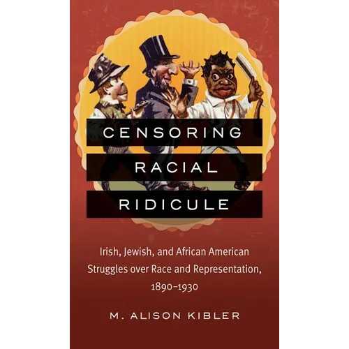 Censoring Racial Ridicule: Irish, Jewish, and African American Struggles Over Race and Representation, 1890-1930